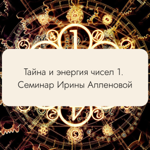 Тайна и энергия чисел 1. Семинар Ирины Алленовой. Нумерология