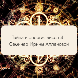Тайна и энергия чисел 4. Семинар Ирины Алленовой. Нумерология